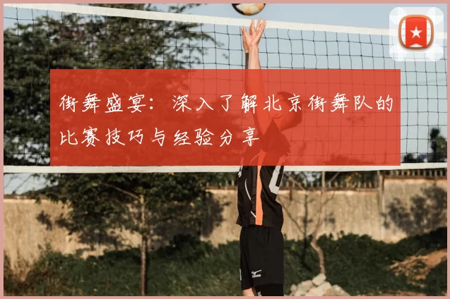 街舞盛宴：深入了解北京街舞队的比赛技巧与经验分享