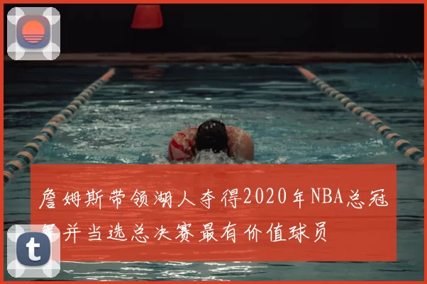 詹姆斯带领湖人夺得2020年NBA总冠军并当选总决赛最有价值球员