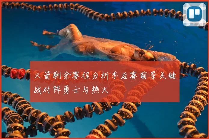 火箭剩余赛程分析季后赛前景关键战对阵勇士与热火