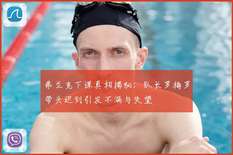 弗兰克下课真相揭秘：队长罗梅罗带头迟到引发不满与失望