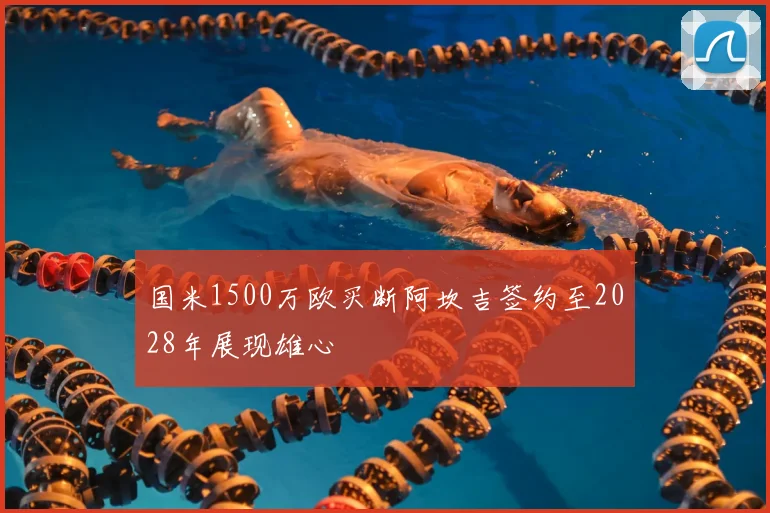 国米1500万欧买断阿坎吉签约至2028年展现雄心