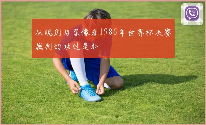 从规则与录像看1986年世界杯决赛裁判的功过是非