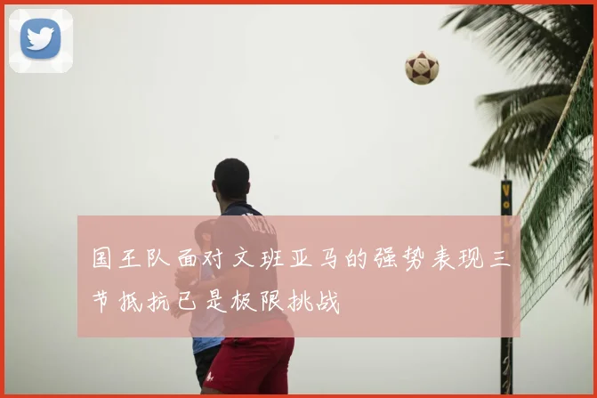 国王队面对文班亚马的强势表现三节抵抗已是极限挑战