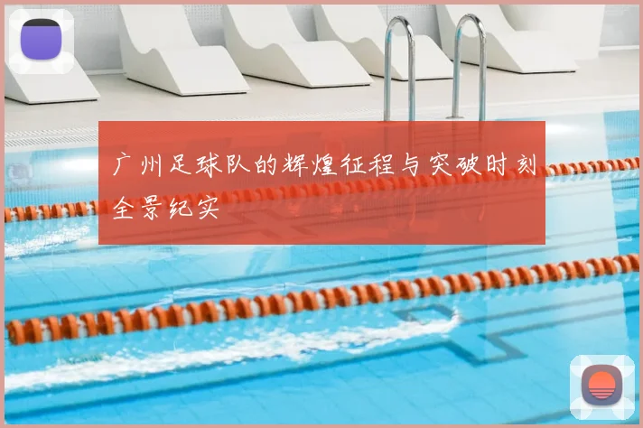 广州足球队的辉煌征程与突破时刻全景纪实