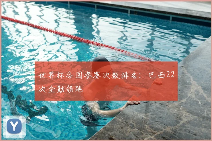 世界杯各国参赛次数排名：巴西22次全勤领跑