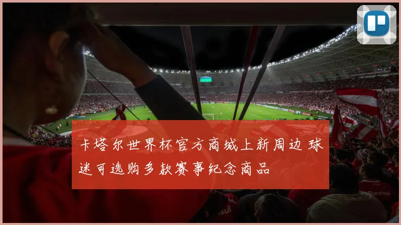 卡塔尔世界杯官方商城上新周边 球迷可选购多款赛事纪念商品